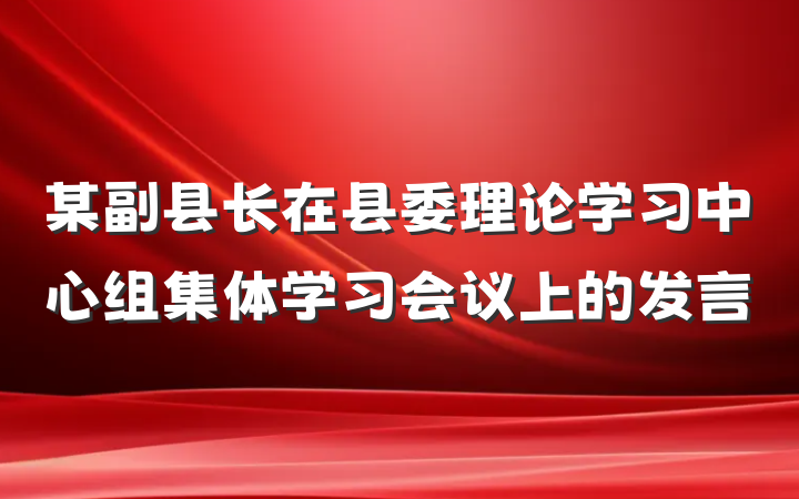 某副县长在县委理论学习中心组集体学习会议上的发言