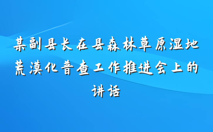 某副县长在县森林草原湿地荒漠化普查工作推进会上的讲话