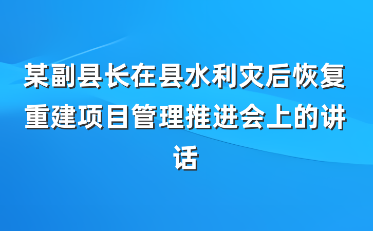 某副县长在县水利灾后恢复重建项目管理推进会上的讲话