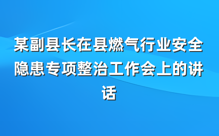 某副县长在县燃气行业安全隐患专项整治工作会上的讲话
