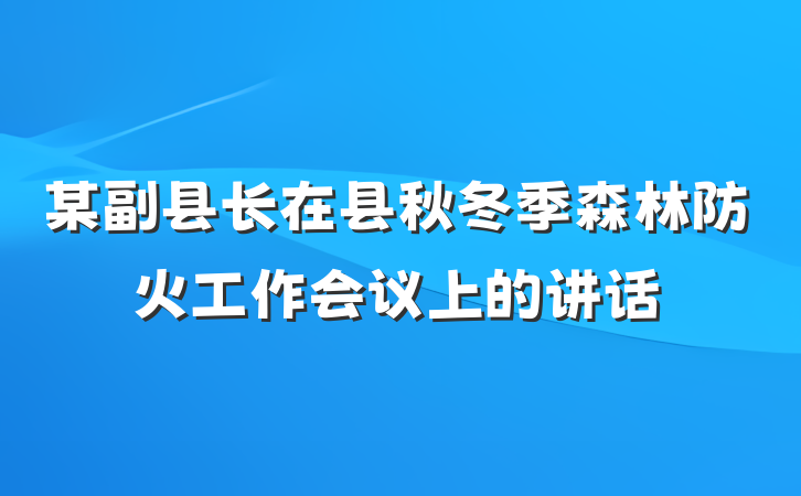 某副县长在县秋冬季森林防火工作会议上的讲话