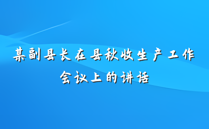 某副县长在县秋收生产工作会议上的讲话