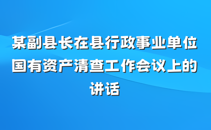 某副县长在县行政事业单位国有资产清查工作会议上的讲话