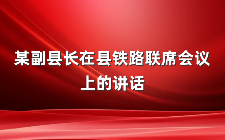 某副县长在县铁路联席会议上的讲话