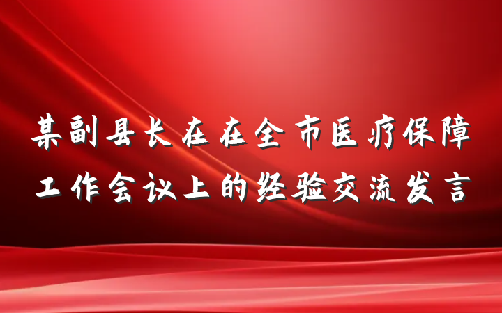某副县长在在全市医疗保障工作会议上的经验交流发言