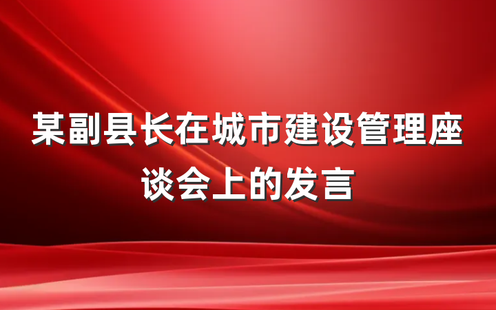 某副县长在城市建设管理座谈会上的发言
