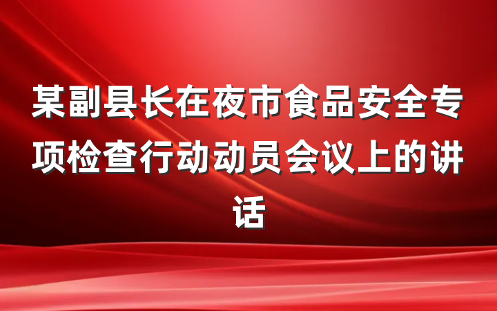 某副县长在夜市食品安全专项检查行动动员会议上的讲话