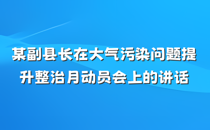 某副县长在大气污染问题提升整治月动员会上的讲话