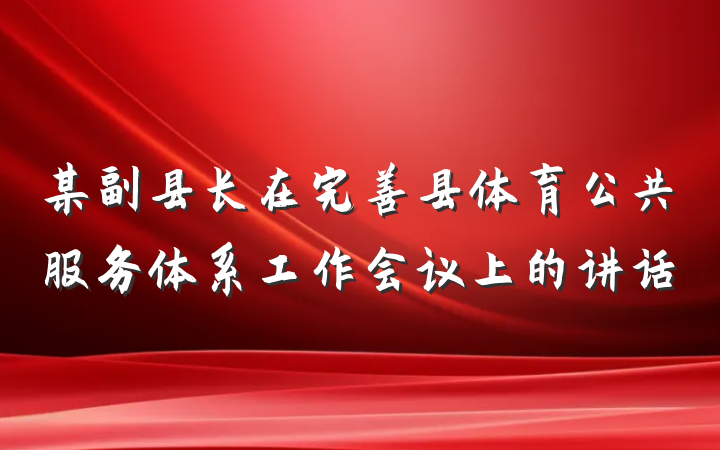 某副县长在完善县体育公共服务体系工作会议上的讲话