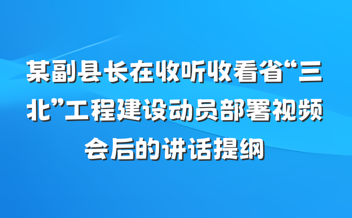 某副县长在收听收看省“三北”工程建设动员部署视频会后的讲话提纲