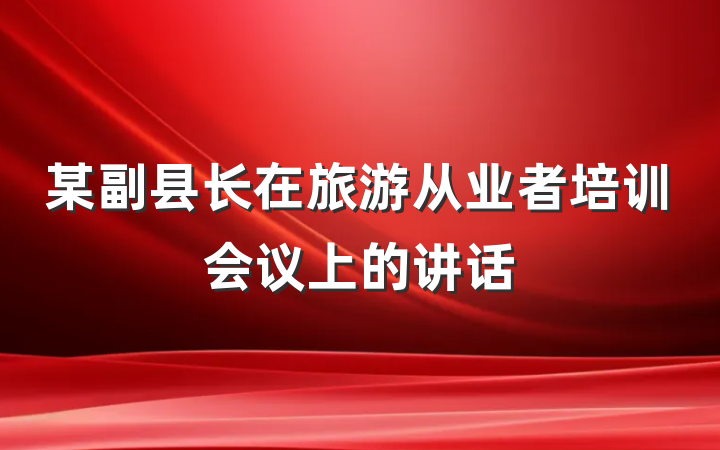 某副县长在旅游从业者培训会议上的讲话