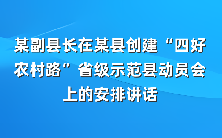 某副县长在某县创建“四好农村路”省级示范县动员会上的安排讲话