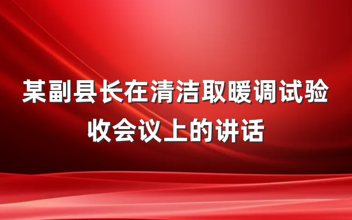 某副县长在清洁取暖调试验收会议上的讲话