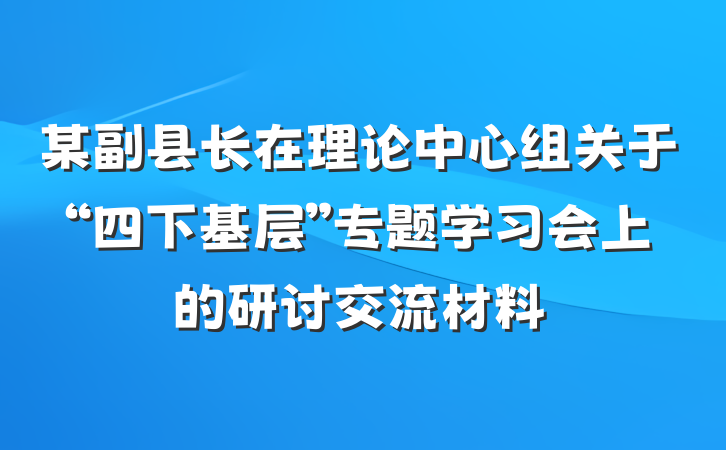 某副县长在理论中心组关于“四下基层”专题学习会上的研讨交流材料