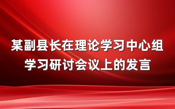某副县长在理论学习中心组学习研讨会议上的发言