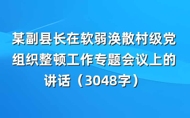 某副县长在软弱涣散村级党组织整顿工作专题会议上的讲话（3048字）