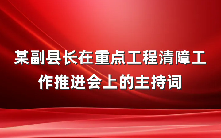 某副县长在重点工程清障工作推进会上的主持词