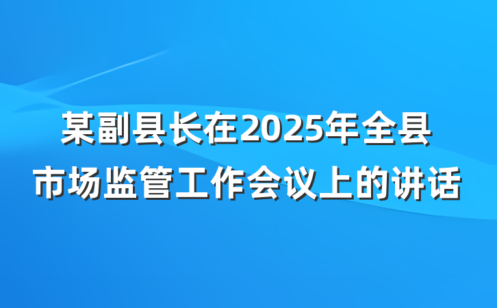 某副县长在2025年全县市场监管工作会议上的讲话