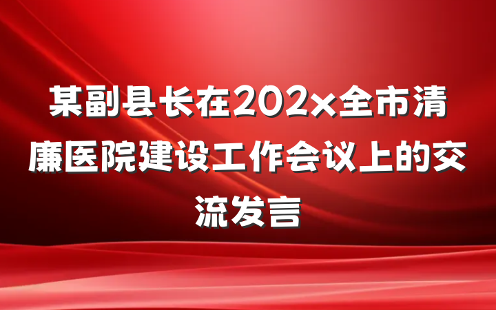 某副县长在202x全市清廉医院建设工作会议上的交流发言