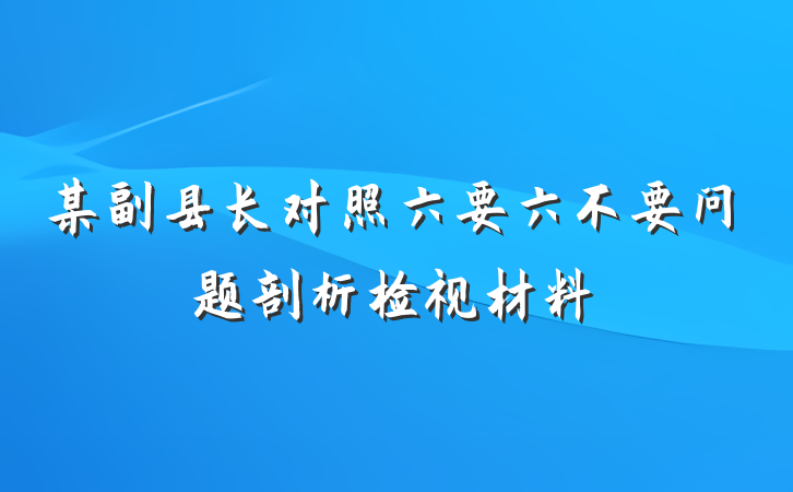 某副县长对照六要六不要问题剖析检视材料