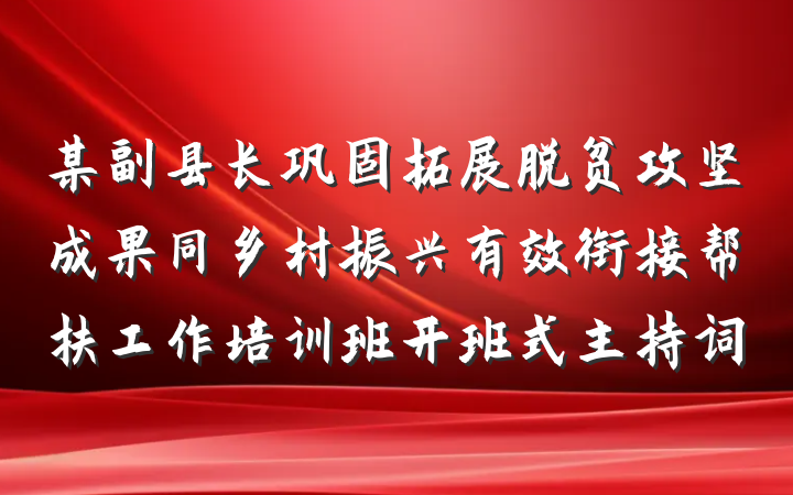 某副县长巩固拓展脱贫攻坚成果同乡村振兴有效衔接帮扶工作培训班开班式主持词