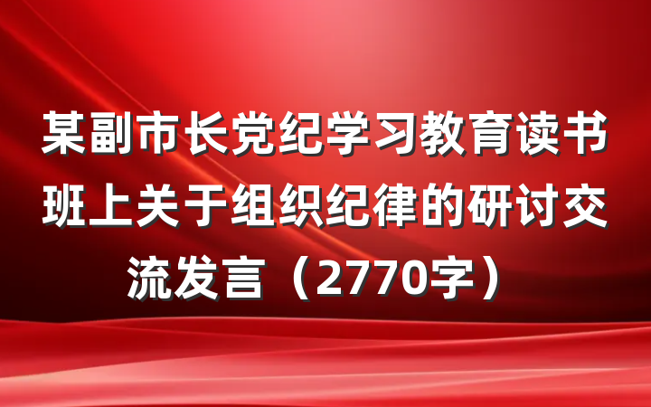 某副市长党纪学习教育读书班上关于组织纪律的研讨交流发言（2770字）