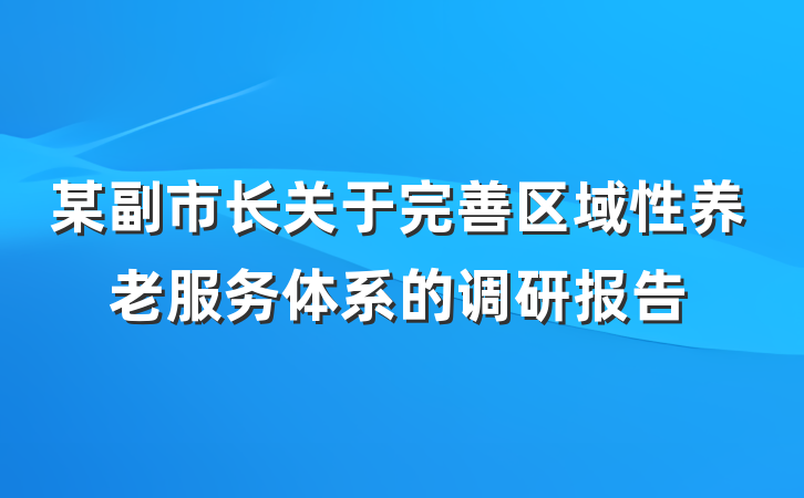 某副市长关于完善区域性养老服务体系的调研报告