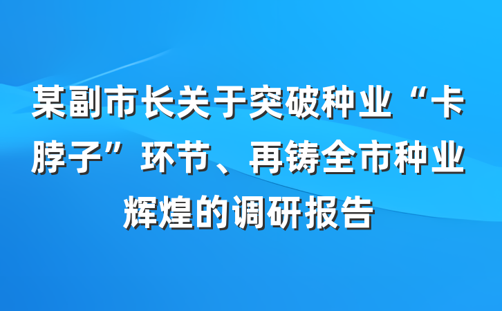 某副市长关于突破种业“卡脖子”环节、再铸全市种业辉煌的调研报告
