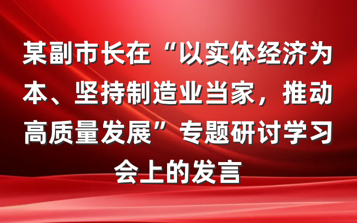 某副市长在“以实体经济为本、坚持制造业当家，推动高质量发展”专题研讨学习会上的发言