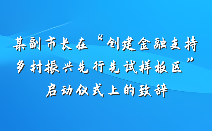 某副市长在“创建金融支持乡村振兴先行先试样板区”启动仪式上的致辞