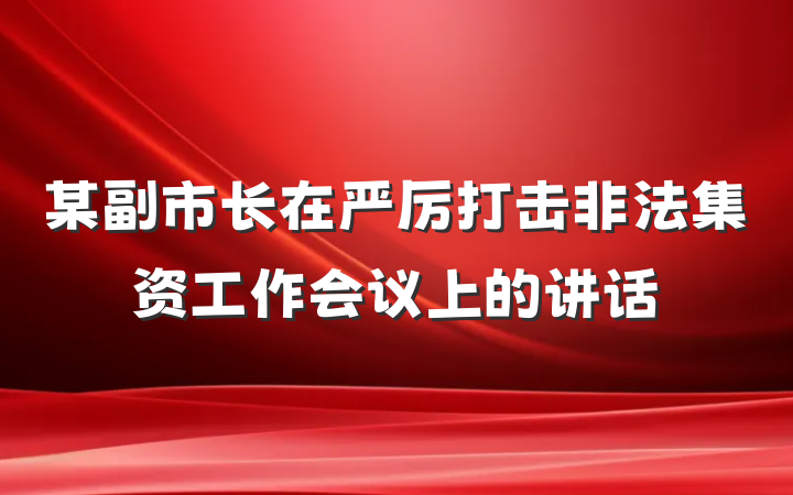 某副市长在严厉打击非法集资工作会议上的讲话