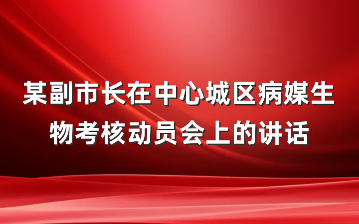 某副市长在中心城区病媒生物考核动员会上的讲话