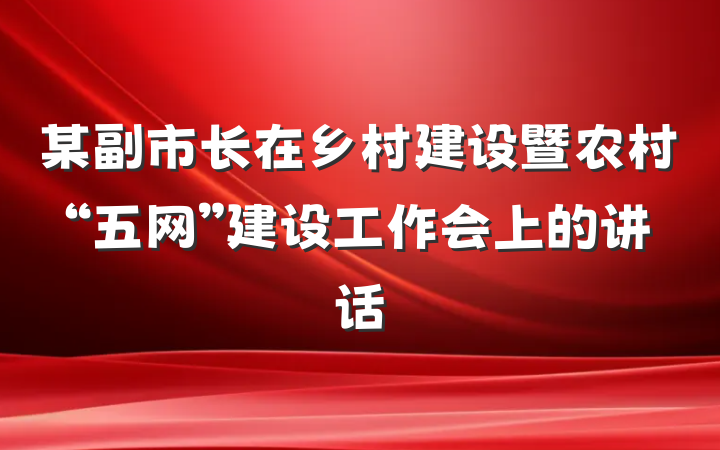 某副市长在乡村建设暨农村“五网”建设工作会上的讲话