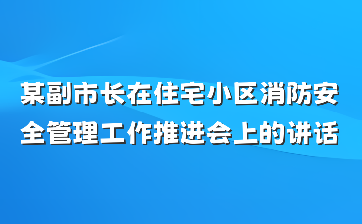 某副市长在住宅小区消防安全管理工作推进会上的讲话