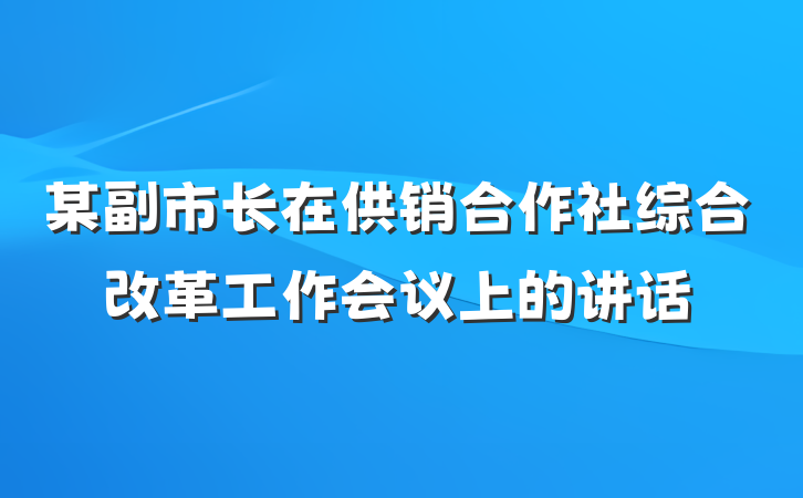 某副市长在供销合作社综合改革工作会议上的讲话