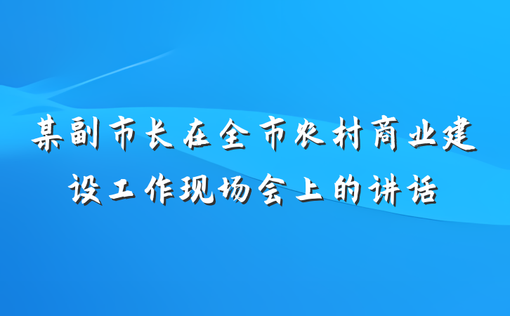 某副市长在全市农村商业建设工作现场会上的讲话