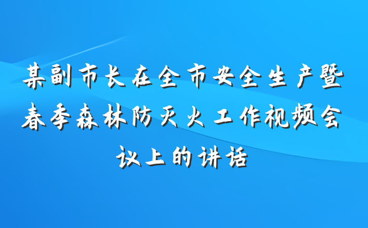 某副市长在全市安全生产暨春季森林防灭火工作视频会议上的讲话