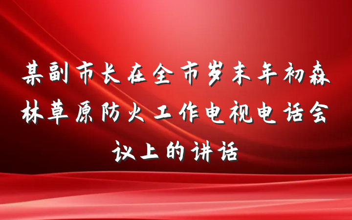 某副市长在全市岁末年初森林草原防火工作电视电话会议上的讲话