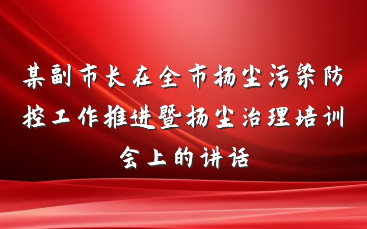 某副市长在全市扬尘污染防控工作推进暨扬尘治理培训会上的讲话