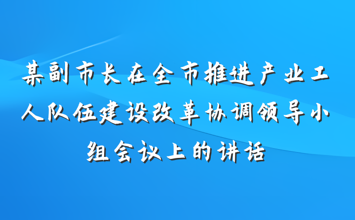 某副市长在全市推进产业工人队伍建设改革协调领导小组会议上的讲话