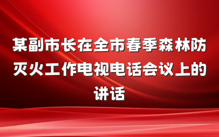 某副市长在全市春季森林防灭火工作电视电话会议上的讲话