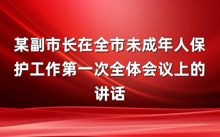 某副市长在全市未成年人保护工作第一次全体会议上的讲话