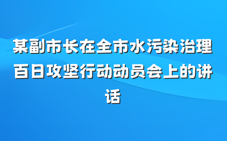 某副市长在全市水污染治理百日攻坚行动动员会上的讲话