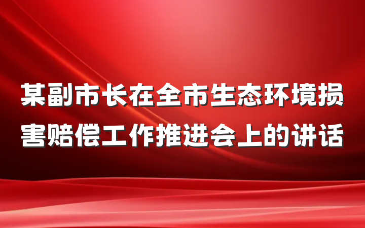 某副市长在全市生态环境损害赔偿工作推进会上的讲话