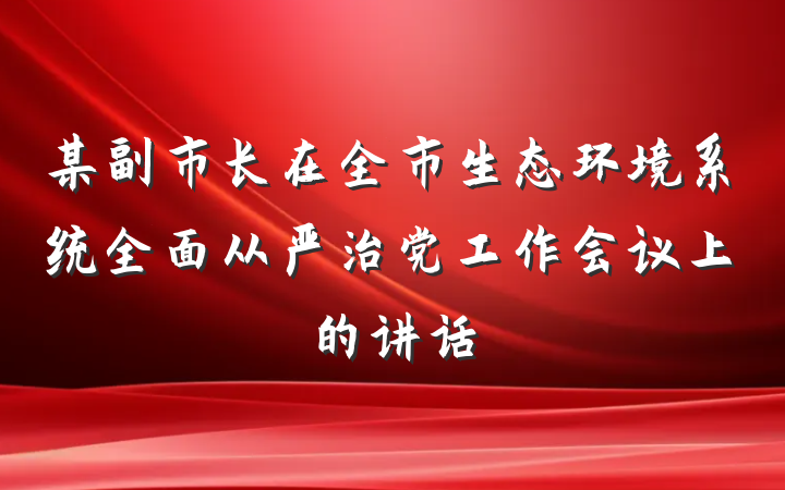 某副市长在全市生态环境系统全面从严治党工作会议上的讲话