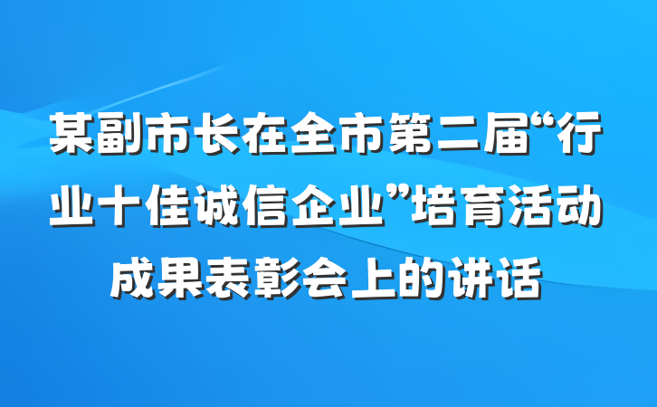 某副市长在全市第二届“行业十佳诚信企业”培育活动成果表彰会上的讲话