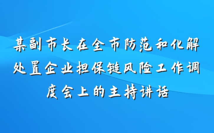 某副市长在全市防范和化解处置企业担保链风险工作调度会上的主持讲话