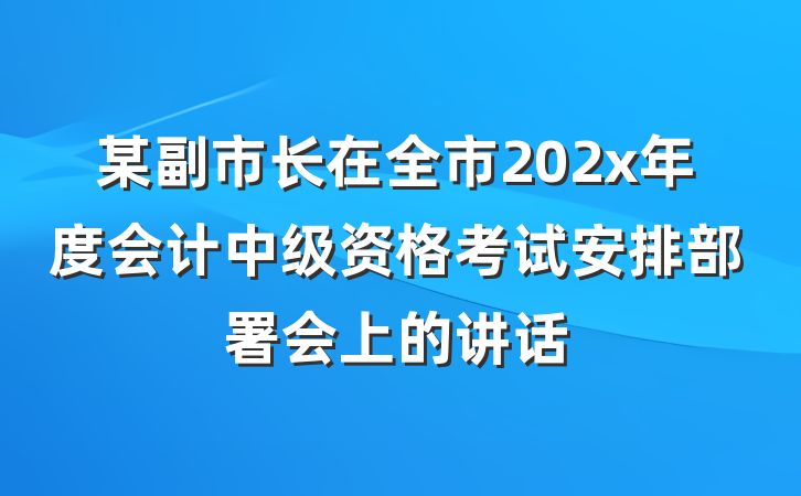 某副市长在全市202x年度会计中级资格考试安排部署会上的讲话