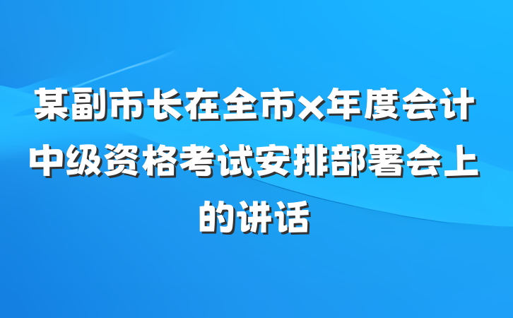 某副市长在全市x年度会计中级资格考试安排部署会上的讲话