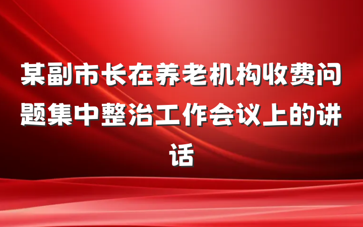 某副市长在养老机构收费问题集中整治工作会议上的讲话